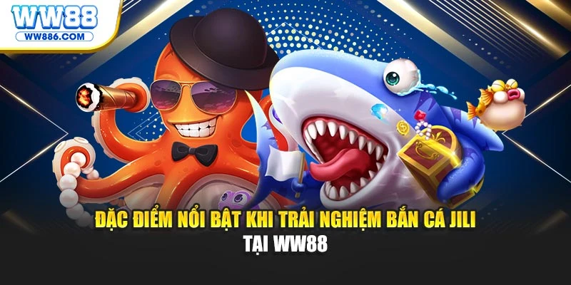 Đặc điểm nổi bật khi trải nghiệm bắn cá JILI tại WW88