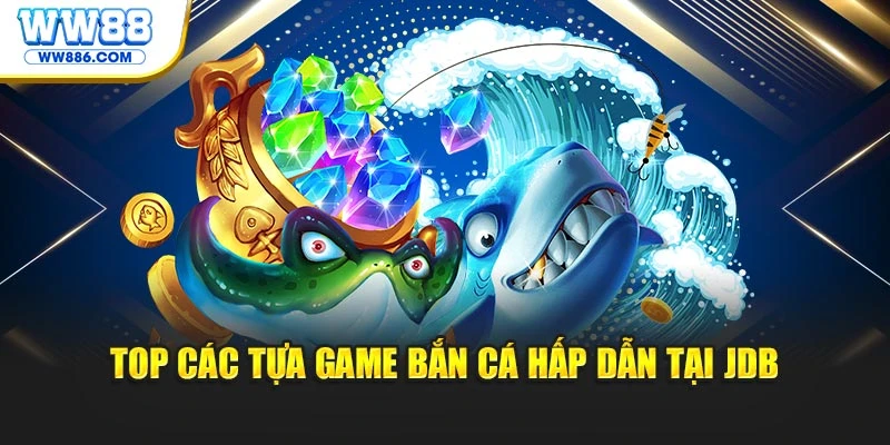 Top các tựa game bắn cá hấp dẫn tại JDB