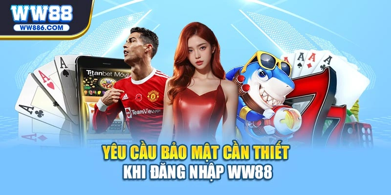 Yêu cầu bảo mật cần thiết khi đăng nhập WW88